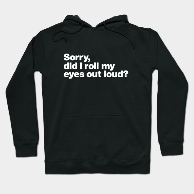 Sorry, did I roll my eyes out loud? Hoodie by Chestify